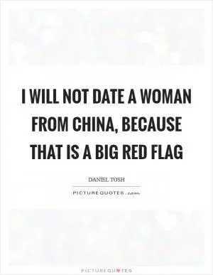 I will not date a woman from China, because that is a big red flag Picture Quote #1