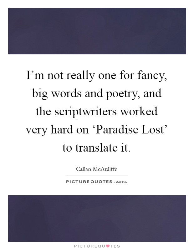 I'm not really one for fancy, big words and poetry, and the scriptwriters worked very hard on ‘Paradise Lost' to translate it. Picture Quote #1