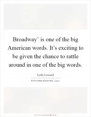 Broadway’ is one of the big American words. It’s exciting to be given the chance to rattle around in one of the big words Picture Quote #1