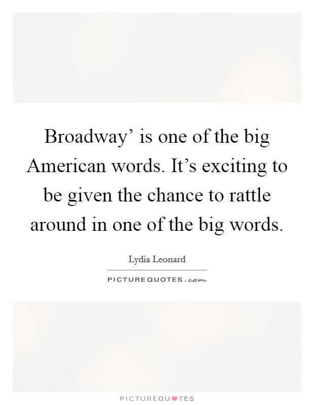 Broadway' is one of the big American words. It's exciting to be given the chance to rattle around in one of the big words. Picture Quote #1