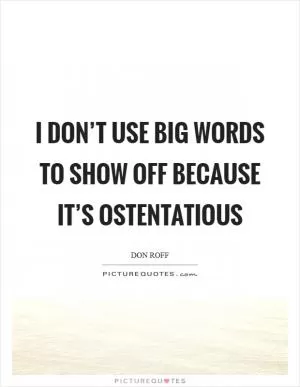 I don’t use big words to show off because it’s ostentatious Picture Quote #1