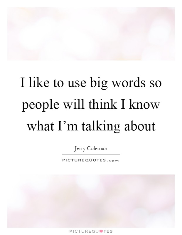 I like to use big words so people will think I know what I'm talking about Picture Quote #1