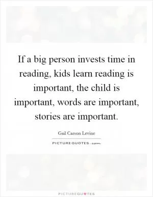 If a big person invests time in reading, kids learn reading is important, the child is important, words are important, stories are important Picture Quote #1