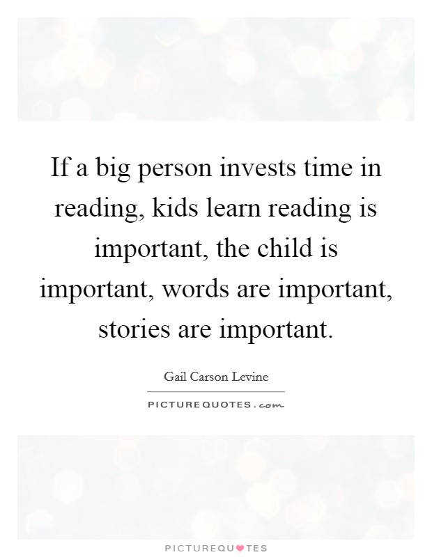 If a big person invests time in reading, kids learn reading is important, the child is important, words are important, stories are important. Picture Quote #1
