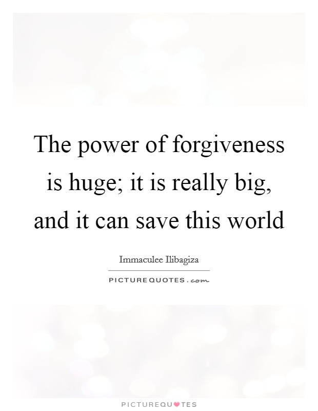 The power of forgiveness is huge; it is really big, and it can save this world Picture Quote #1