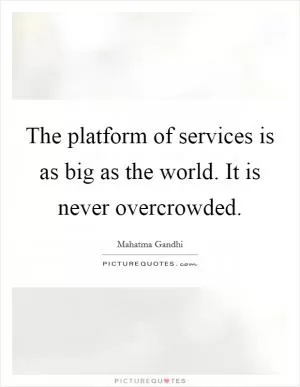 The platform of services is as big as the world. It is never overcrowded Picture Quote #1