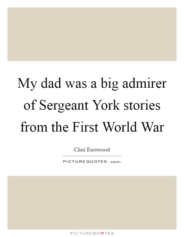 My dad was a big admirer of Sergeant York stories from the First World War Picture Quote #1
