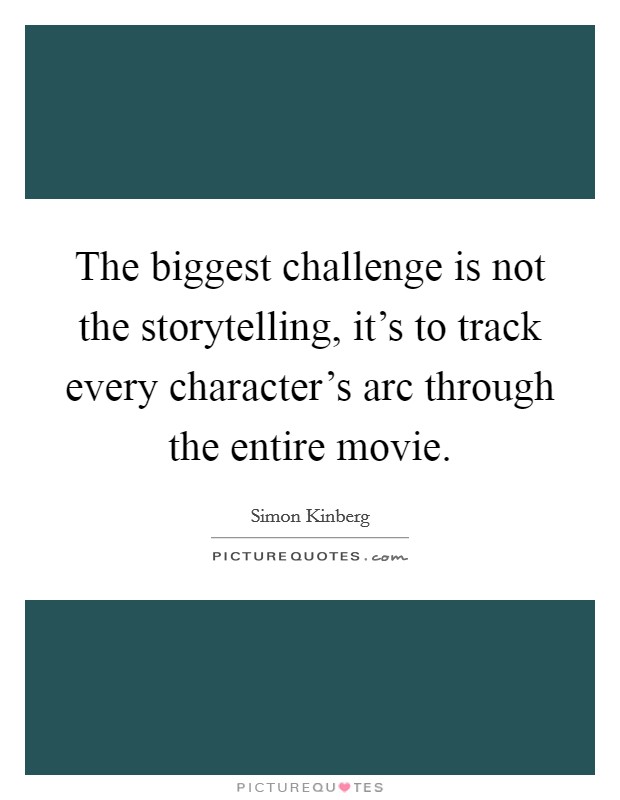 The biggest challenge is not the storytelling, it’s to track every character’s arc through the entire movie Picture Quote #1