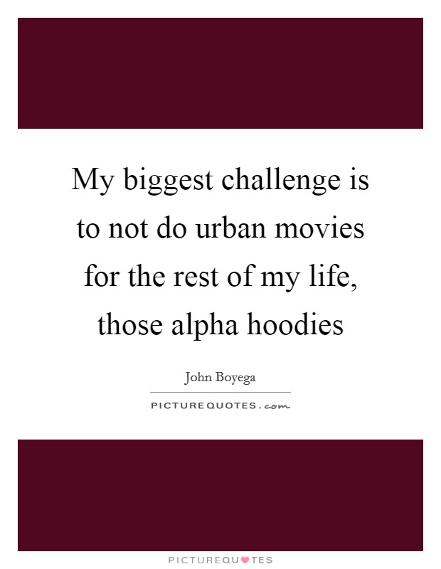 My biggest challenge is to not do urban movies for the rest of my life, those alpha hoodies Picture Quote #1