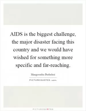 AIDS is the biggest challenge, the major disaster facing this country and we would have wished for something more specific and far-reaching Picture Quote #1