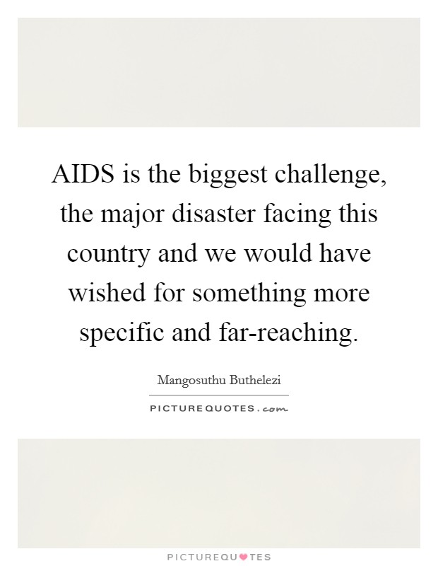 AIDS is the biggest challenge, the major disaster facing this country and we would have wished for something more specific and far-reaching. Picture Quote #1