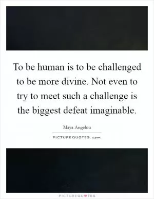 To be human is to be challenged to be more divine. Not even to try to meet such a challenge is the biggest defeat imaginable Picture Quote #1
