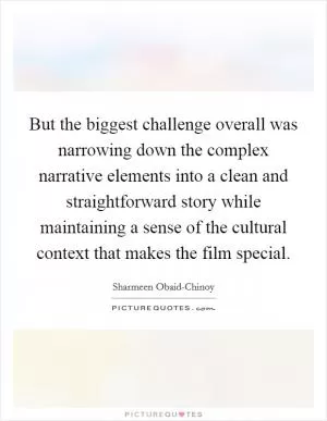 But the biggest challenge overall was narrowing down the complex narrative elements into a clean and straightforward story while maintaining a sense of the cultural context that makes the film special Picture Quote #1