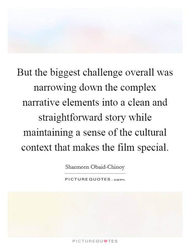 But the biggest challenge overall was narrowing down the complex narrative elements into a clean and straightforward story while maintaining a sense of the cultural context that makes the film special. Picture Quote #1