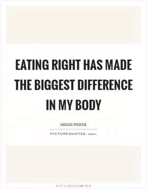 Eating right has made the biggest difference in my body Picture Quote #1