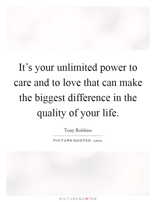 It's your unlimited power to care and to love that can make the biggest difference in the quality of your life. Picture Quote #1