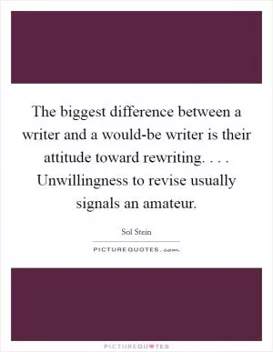 The biggest difference between a writer and a would-be writer is their attitude toward rewriting. . . . Unwillingness to revise usually signals an amateur Picture Quote #1