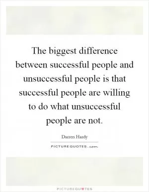 The biggest difference between successful people and unsuccessful people is that successful people are willing to do what unsuccessful people are not Picture Quote #1