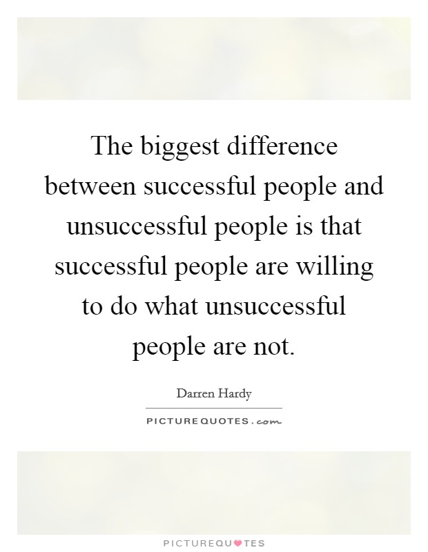 The biggest difference between successful people and unsuccessful people is that successful people are willing to do what unsuccessful people are not. Picture Quote #1