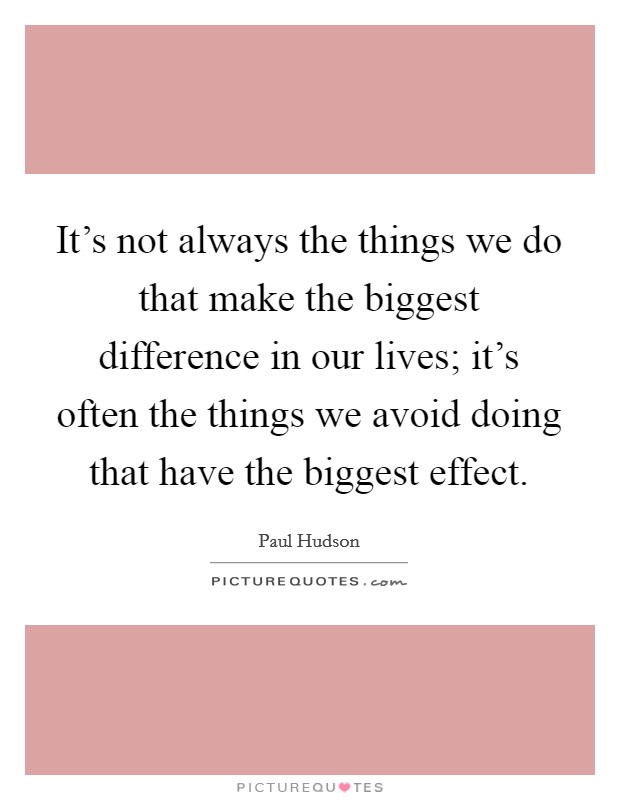 It's not always the things we do that make the biggest difference in our lives; it's often the things we avoid doing that have the biggest effect. Picture Quote #1