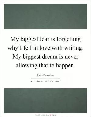 My biggest fear is forgetting why I fell in love with writing. My biggest dream is never allowing that to happen Picture Quote #1