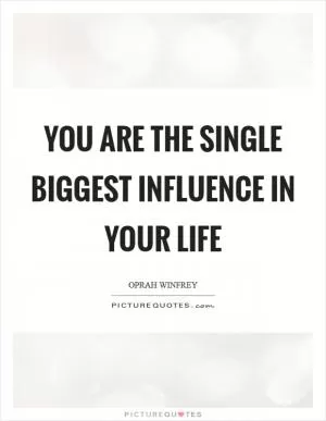 You are the single biggest influence in your life Picture Quote #1