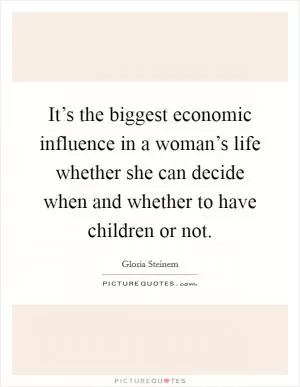 It’s the biggest economic influence in a woman’s life whether she can decide when and whether to have children or not Picture Quote #1
