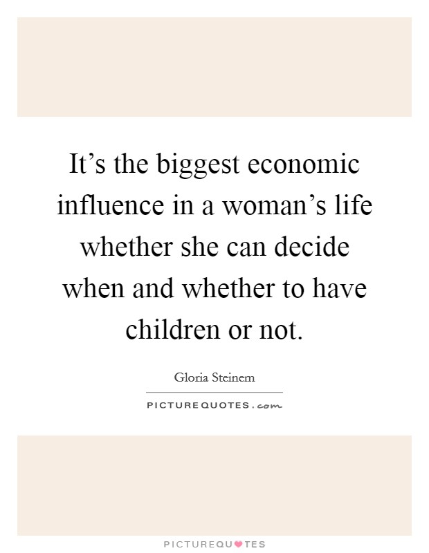 It’s the biggest economic influence in a woman’s life whether she can decide when and whether to have children or not Picture Quote #1