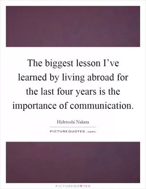 The biggest lesson I’ve learned by living abroad for the last four years is the importance of communication Picture Quote #1