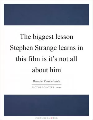 The biggest lesson Stephen Strange learns in this film is it’s not all about him Picture Quote #1