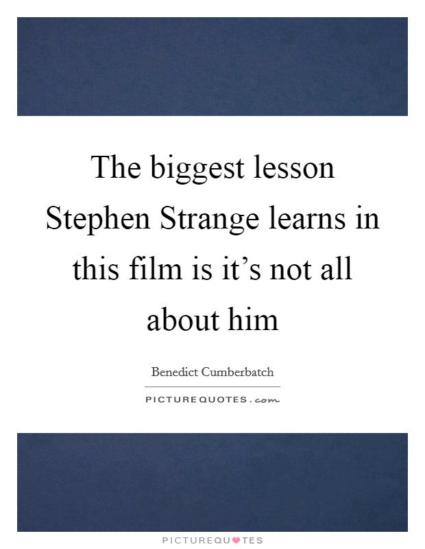 The biggest lesson Stephen Strange learns in this film is it's not all about him Picture Quote #1