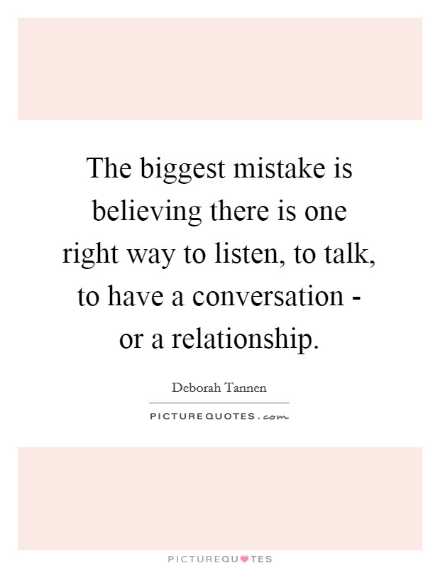 The biggest mistake is believing there is one right way to listen, to talk, to have a conversation - or a relationship. Picture Quote #1