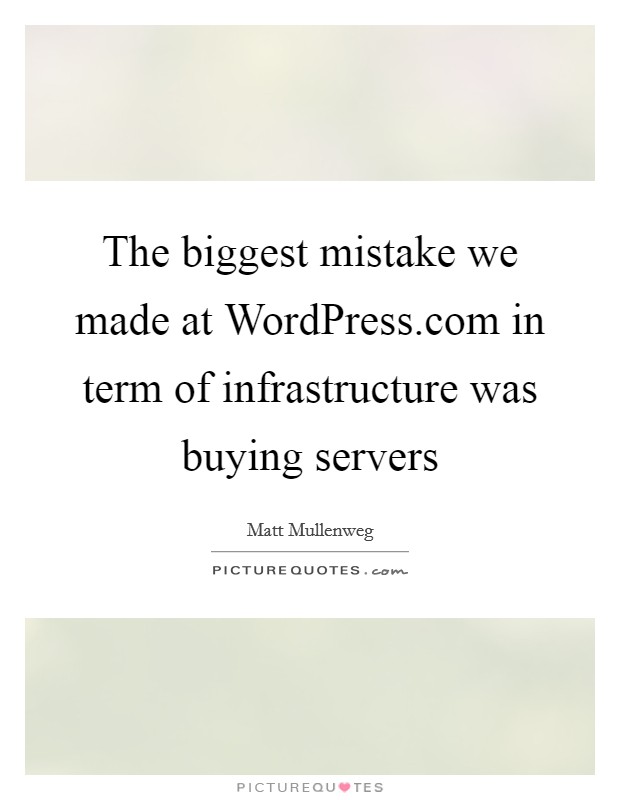 The biggest mistake we made at WordPress.com in term of infrastructure was buying servers Picture Quote #1