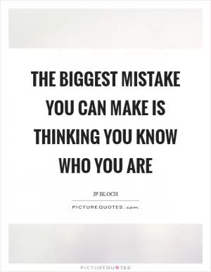 The biggest mistake you can make is thinking you know who you are Picture Quote #1