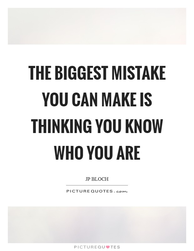 The biggest mistake you can make is thinking you know who you are Picture Quote #1
