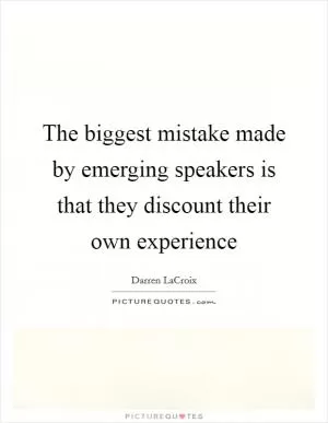The biggest mistake made by emerging speakers is that they discount their own experience Picture Quote #1