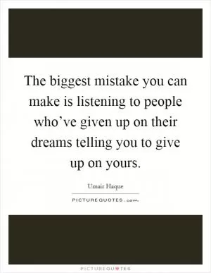 The biggest mistake you can make is listening to people who’ve given up on their dreams telling you to give up on yours Picture Quote #1