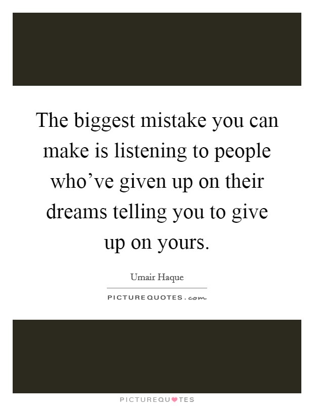 The biggest mistake you can make is listening to people who've given up on their dreams telling you to give up on yours. Picture Quote #1