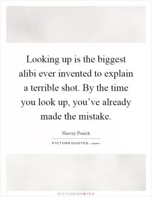 Looking up is the biggest alibi ever invented to explain a terrible shot. By the time you look up, you’ve already made the mistake Picture Quote #1
