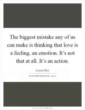 The biggest mistake any of us can make is thinking that love is a feeling, an emotion. It’s not that at all. It’s an action Picture Quote #1