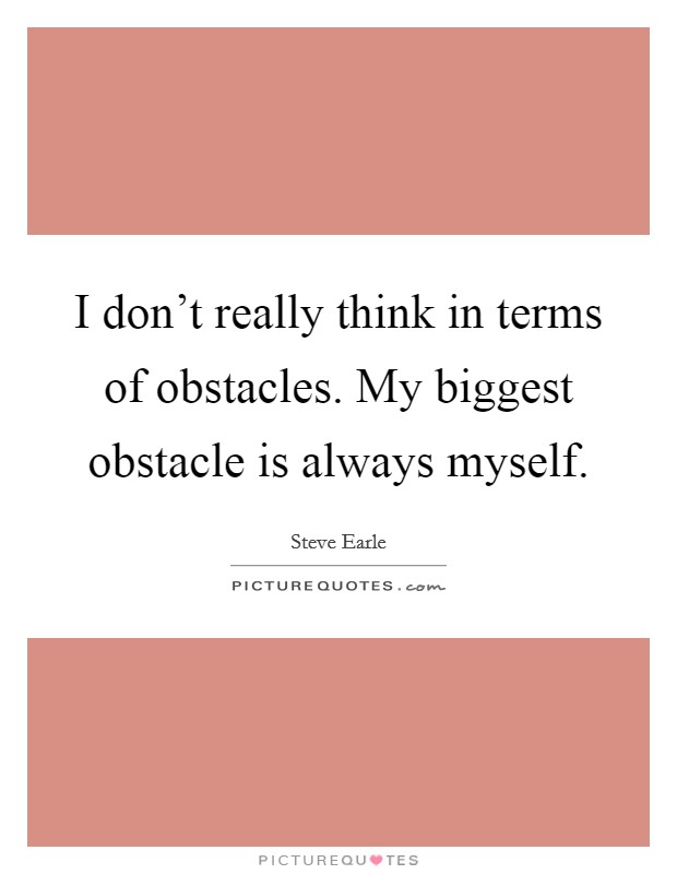 I don't really think in terms of obstacles. My biggest obstacle is always myself. Picture Quote #1