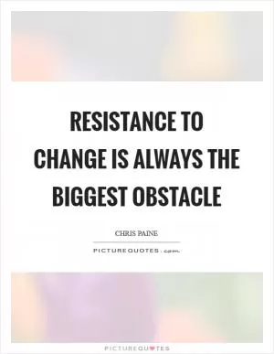 Resistance to change is always the biggest obstacle Picture Quote #1