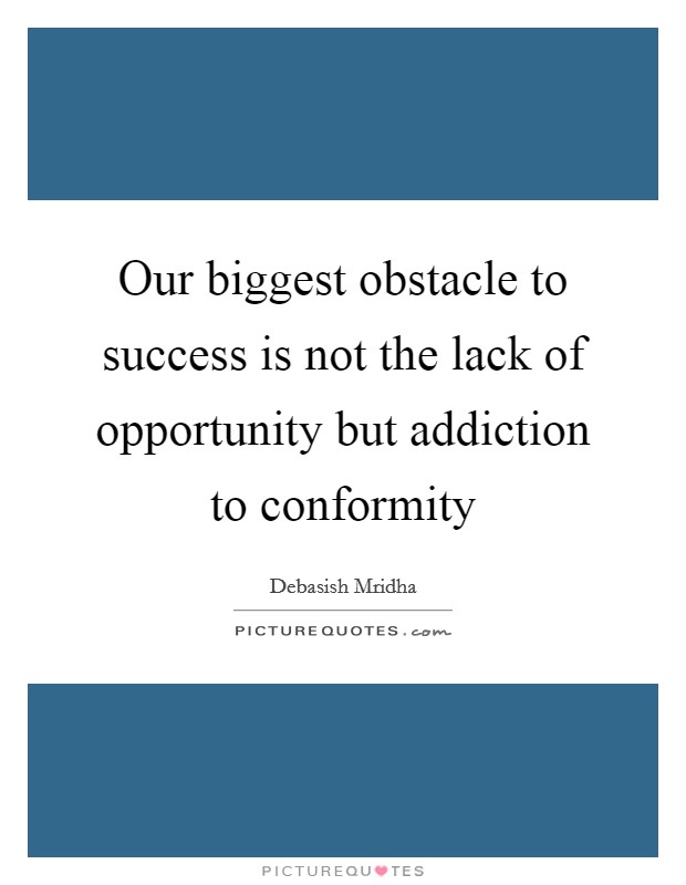 Our biggest obstacle to success is not the lack of opportunity but addiction to conformity Picture Quote #1
