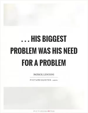 . . . his biggest problem was his need for a problem Picture Quote #1