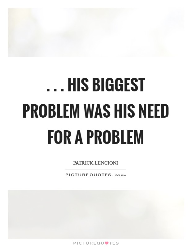 . . . his biggest problem was his need for a problem Picture Quote #1