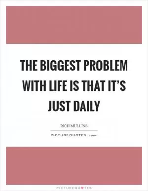 The biggest problem with life is that it’s just daily Picture Quote #1
