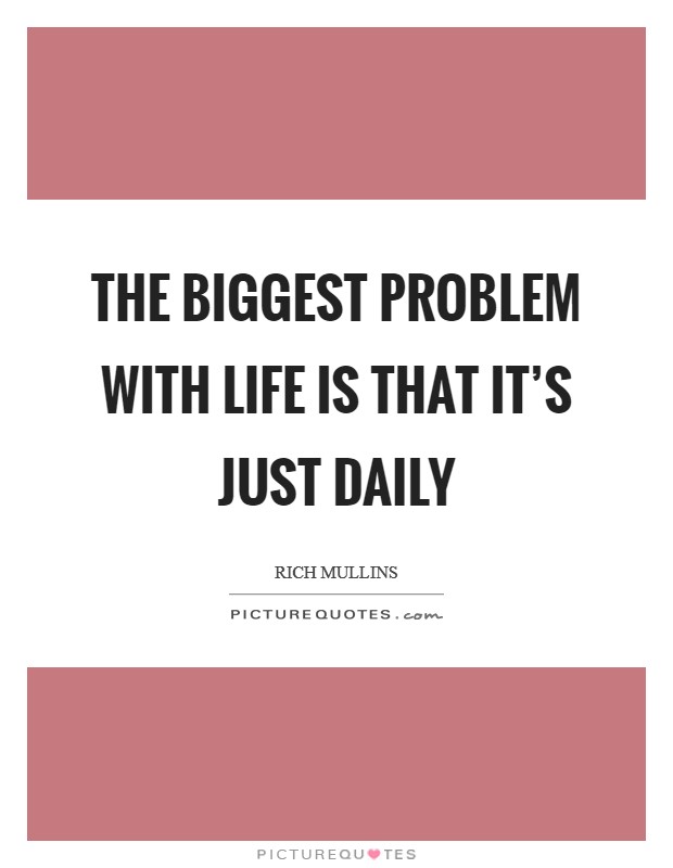 The biggest problem with life is that it's just daily Picture Quote #1