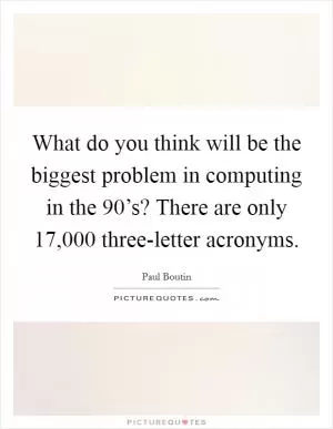 What do you think will be the biggest problem in computing in the 90’s? There are only 17,000 three-letter acronyms Picture Quote #1