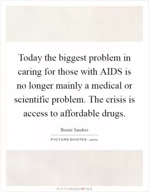 Today the biggest problem in caring for those with AIDS is no longer mainly a medical or scientific problem. The crisis is access to affordable drugs Picture Quote #1