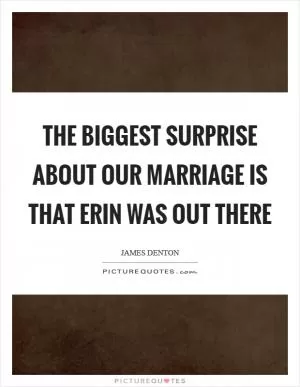 The biggest surprise about our marriage is that Erin was out there Picture Quote #1